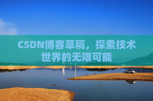 CSDN博客草稿，探索技术世界的无限可能